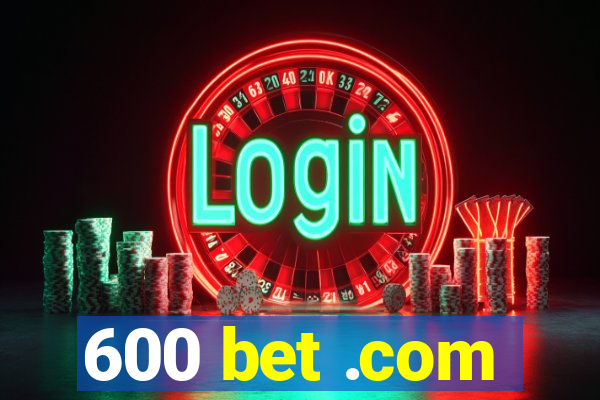 600 bet .com